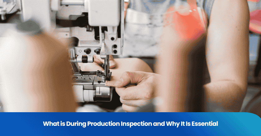 What is During Production Inspection and Why It Is Essential